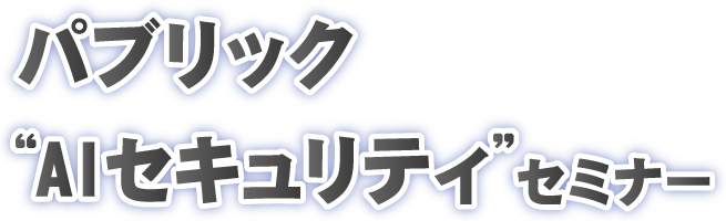パブリック ” AI セキュリティ” セミナー